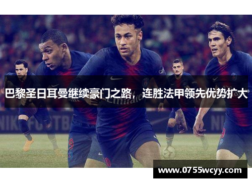 巴黎圣日耳曼继续豪门之路，连胜法甲领先优势扩大