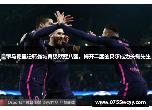皇家马德里逆转曼城晋级欧冠八强，梅开二度的贝尔成为关键先生
