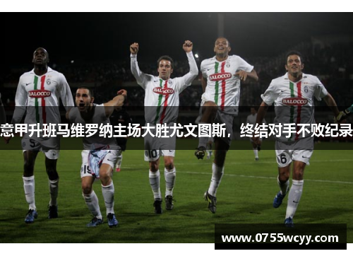 意甲升班马维罗纳主场大胜尤文图斯，终结对手不败纪录