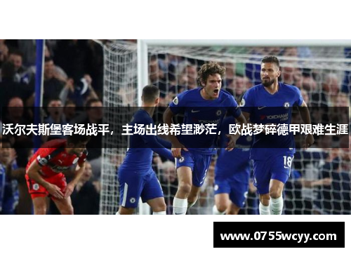 沃尔夫斯堡客场战平，主场出线希望渺茫，欧战梦碎德甲艰难生涯