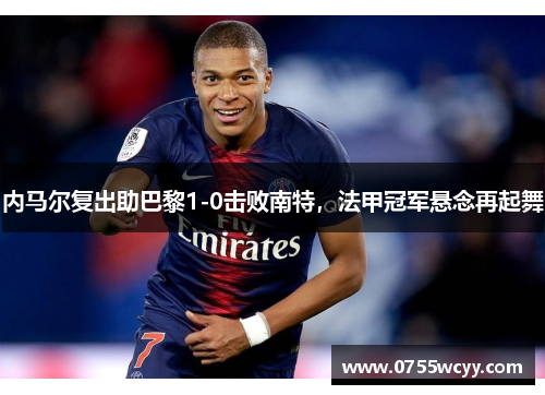 内马尔复出助巴黎1-0击败南特，法甲冠军悬念再起舞