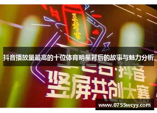 抖音播放量最高的十位体育明星背后的故事与魅力分析