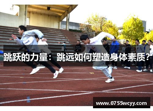 跳跃的力量：跳远如何塑造身体素质？