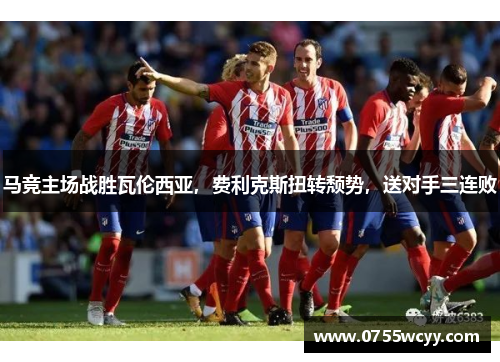 马竞主场战胜瓦伦西亚，费利克斯扭转颓势，送对手三连败