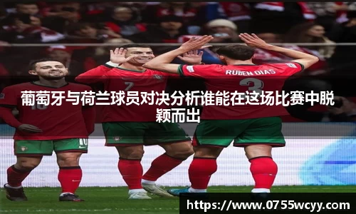 葡萄牙与荷兰球员对决分析谁能在这场比赛中脱颖而出