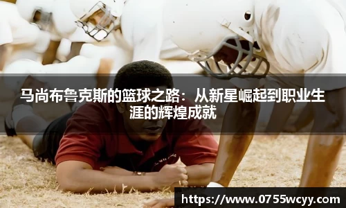 马尚布鲁克斯的篮球之路：从新星崛起到职业生涯的辉煌成就